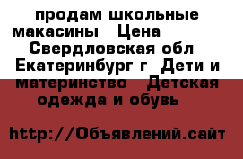 продам школьные макасины › Цена ­ 1 900 - Свердловская обл., Екатеринбург г. Дети и материнство » Детская одежда и обувь   